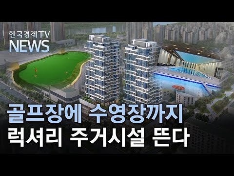골프장에 수영장까지 럭셔리 주거시설 뜬다/한국경제TV뉴스